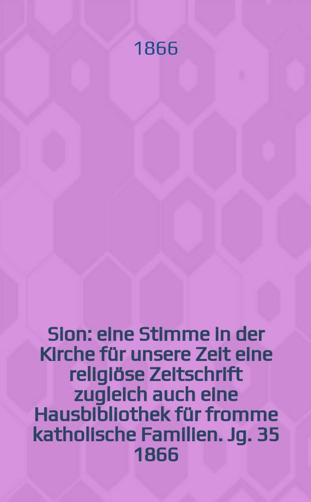 Sion : eine Stimme in der Kirche für unsere Zeit eine religiöse Zeitschrift zugleich auch eine Hausbibliothek für fromme katholische Familien. Jg. 35 1866, № 12