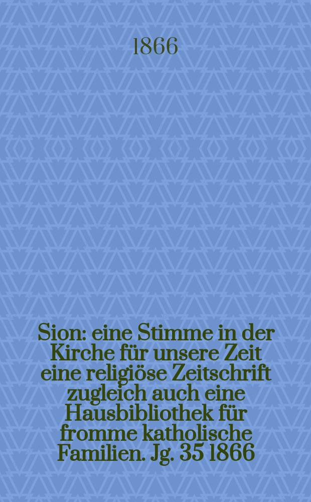 Sion : eine Stimme in der Kirche für unsere Zeit eine religiöse Zeitschrift zugleich auch eine Hausbibliothek für fromme katholische Familien. Jg. 35 1866, № 14