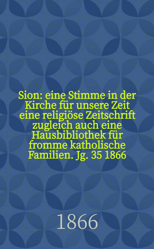 Sion : eine Stimme in der Kirche für unsere Zeit eine religiöse Zeitschrift zugleich auch eine Hausbibliothek für fromme katholische Familien. Jg. 35 1866, № 15