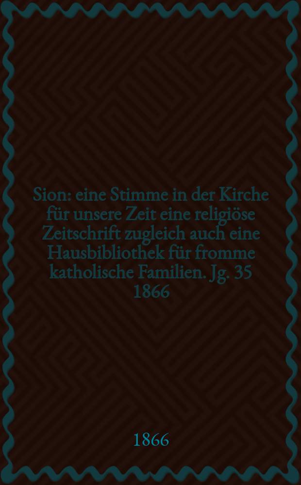 Sion : eine Stimme in der Kirche für unsere Zeit eine religiöse Zeitschrift zugleich auch eine Hausbibliothek für fromme katholische Familien. Jg. 35 1866, № 23