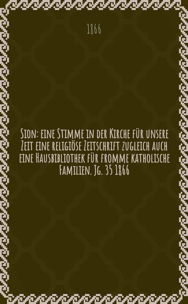 Sion : eine Stimme in der Kirche für unsere Zeit eine religiöse Zeitschrift zugleich auch eine Hausbibliothek für fromme katholische Familien. Jg. 35 1866, № 25