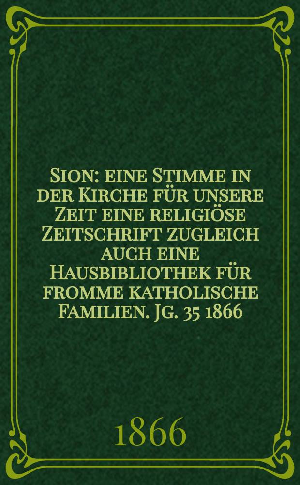 Sion : eine Stimme in der Kirche f&uuml;r unsere Zeit eine religi&ouml;se Zeitschrift zugleich auch eine Hausbibliothek f&uuml;r fromme katholische Familien. Jg. 35 1866, № 26