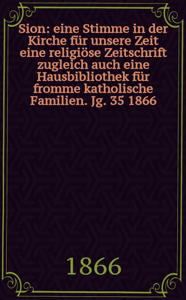 Sion : eine Stimme in der Kirche für unsere Zeit eine religiöse Zeitschrift zugleich auch eine Hausbibliothek für fromme katholische Familien. Jg. 35 1866, № 28