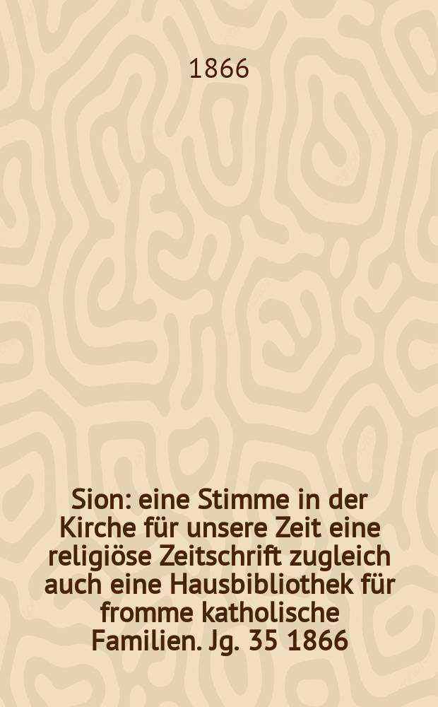 Sion : eine Stimme in der Kirche für unsere Zeit eine religiöse Zeitschrift zugleich auch eine Hausbibliothek für fromme katholische Familien. Jg. 35 1866, № 31