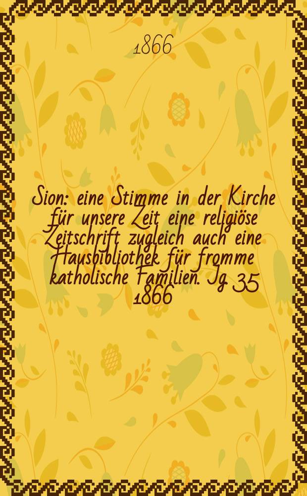 Sion : eine Stimme in der Kirche für unsere Zeit eine religiöse Zeitschrift zugleich auch eine Hausbibliothek für fromme katholische Familien. Jg. 35 1866, № 42