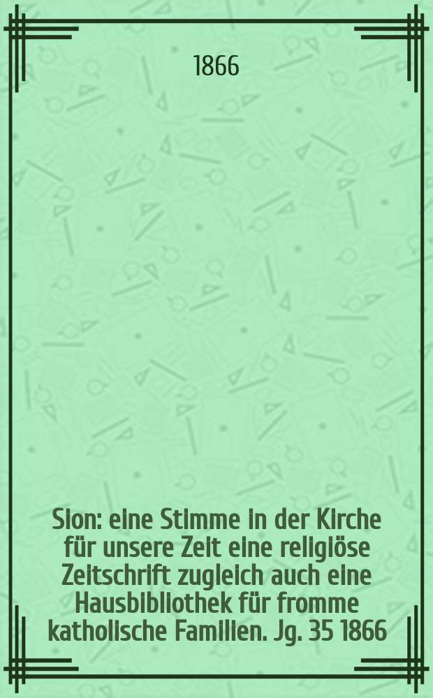 Sion : eine Stimme in der Kirche f&uuml;r unsere Zeit eine religi&ouml;se Zeitschrift zugleich auch eine Hausbibliothek f&uuml;r fromme katholische Familien. Jg. 35 1866, № 43