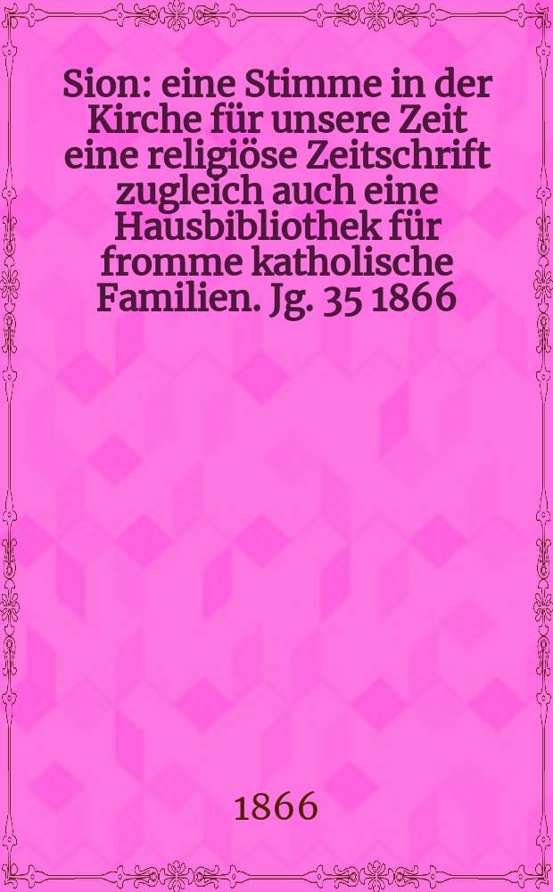 Sion : eine Stimme in der Kirche für unsere Zeit eine religiöse Zeitschrift zugleich auch eine Hausbibliothek für fromme katholische Familien. Jg. 35 1866, № 52