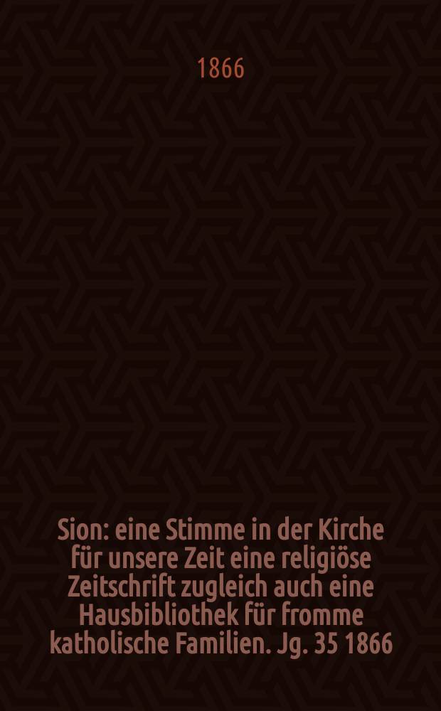 Sion : eine Stimme in der Kirche f&uuml;r unsere Zeit eine religi&ouml;se Zeitschrift zugleich auch eine Hausbibliothek f&uuml;r fromme katholische Familien. Jg. 35 1866, № 60