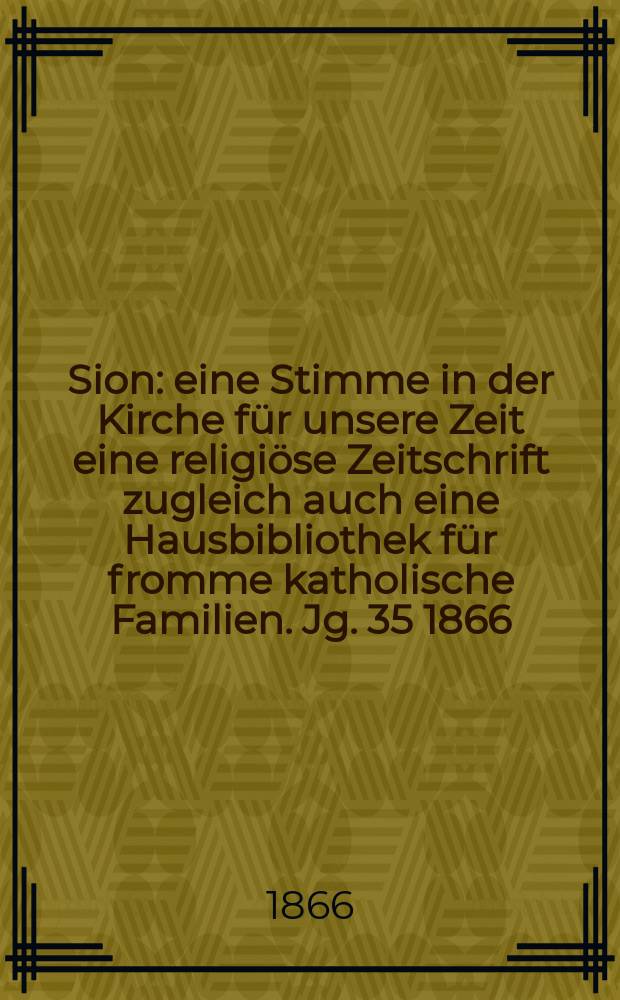 Sion : eine Stimme in der Kirche für unsere Zeit eine religiöse Zeitschrift zugleich auch eine Hausbibliothek für fromme katholische Familien. Jg. 35 1866, № 64