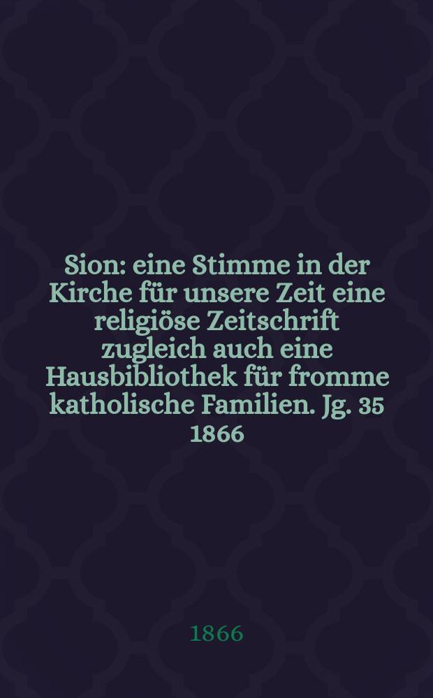 Sion : eine Stimme in der Kirche für unsere Zeit eine religiöse Zeitschrift zugleich auch eine Hausbibliothek für fromme katholische Familien. Jg. 35 1866, № 66