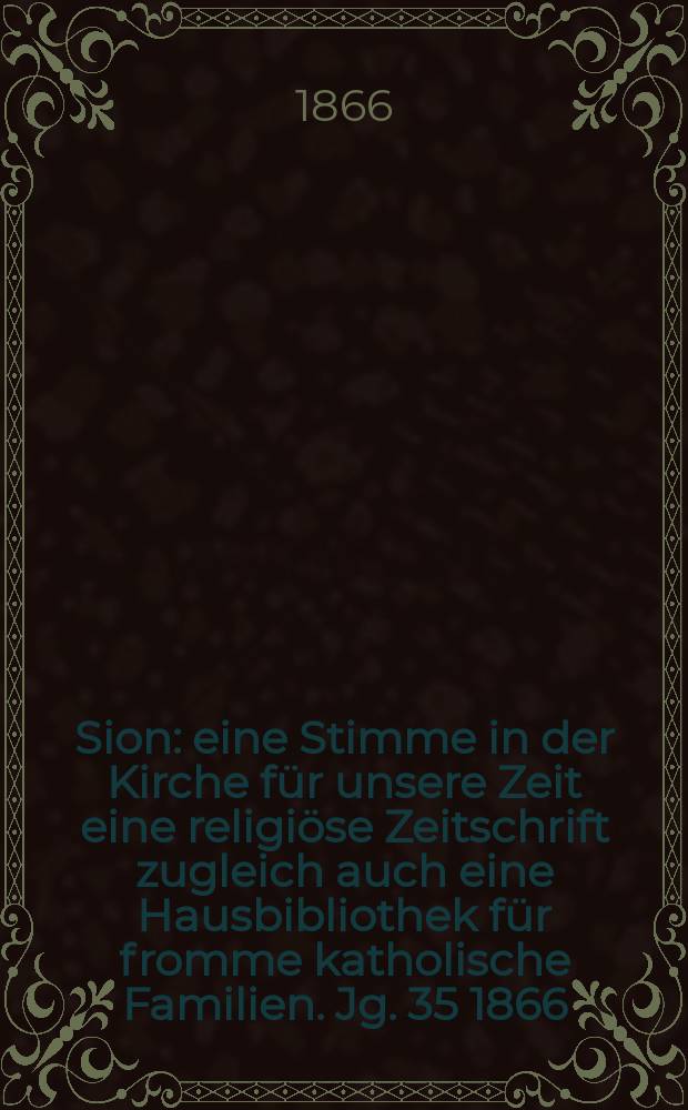 Sion : eine Stimme in der Kirche für unsere Zeit eine religiöse Zeitschrift zugleich auch eine Hausbibliothek für fromme katholische Familien. Jg. 35 1866, № 80