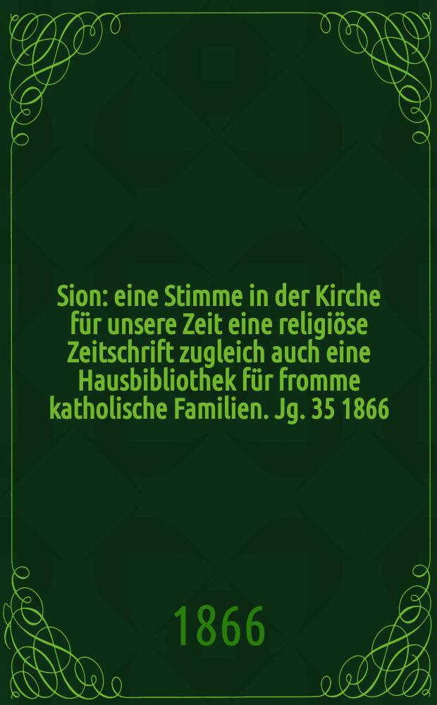 Sion : eine Stimme in der Kirche für unsere Zeit eine religiöse Zeitschrift zugleich auch eine Hausbibliothek für fromme katholische Familien. Jg. 35 1866, № 85