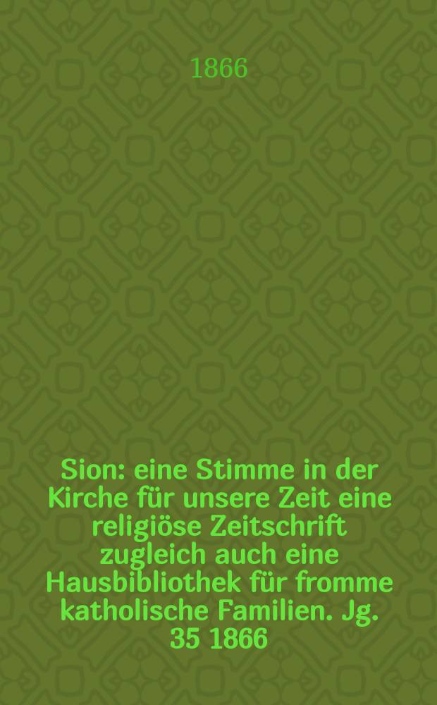 Sion : eine Stimme in der Kirche für unsere Zeit eine religiöse Zeitschrift zugleich auch eine Hausbibliothek für fromme katholische Familien. Jg. 35 1866, № 87