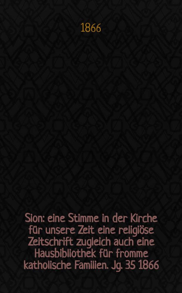 Sion : eine Stimme in der Kirche für unsere Zeit eine religiöse Zeitschrift zugleich auch eine Hausbibliothek für fromme katholische Familien. Jg. 35 1866, № 96