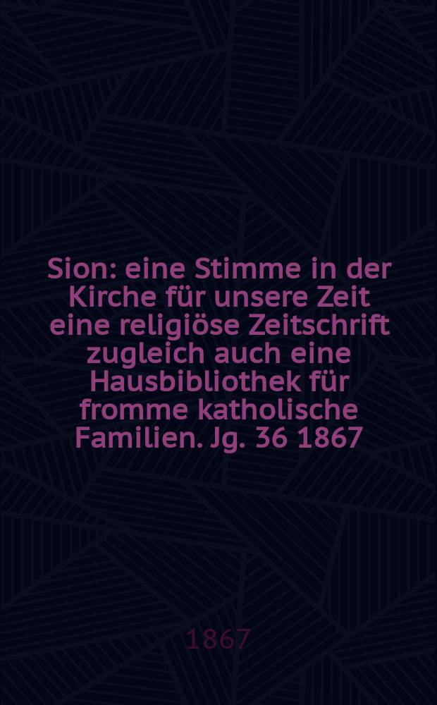 Sion : eine Stimme in der Kirche für unsere Zeit eine religiöse Zeitschrift zugleich auch eine Hausbibliothek für fromme katholische Familien. Jg. 36 1867, № 27