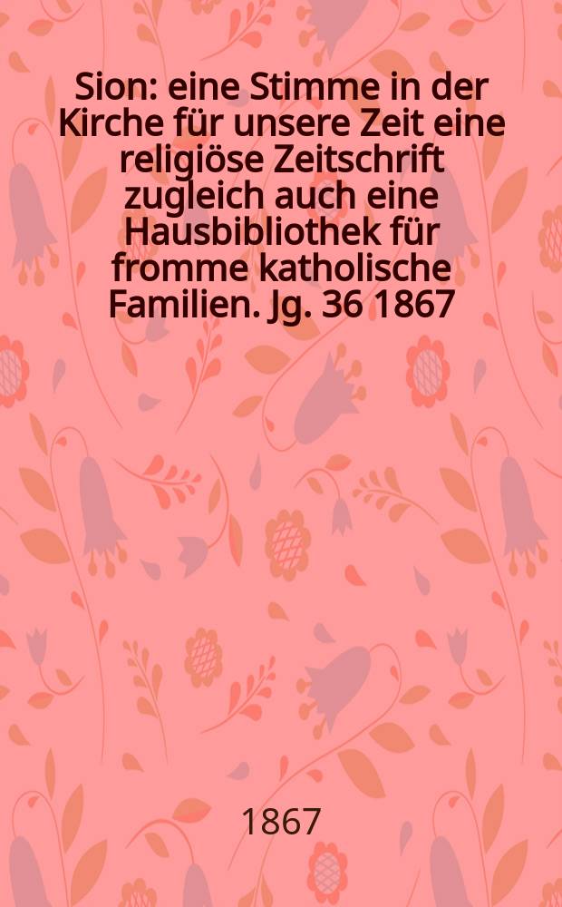 Sion : eine Stimme in der Kirche für unsere Zeit eine religiöse Zeitschrift zugleich auch eine Hausbibliothek für fromme katholische Familien. Jg. 36 1867, № 40