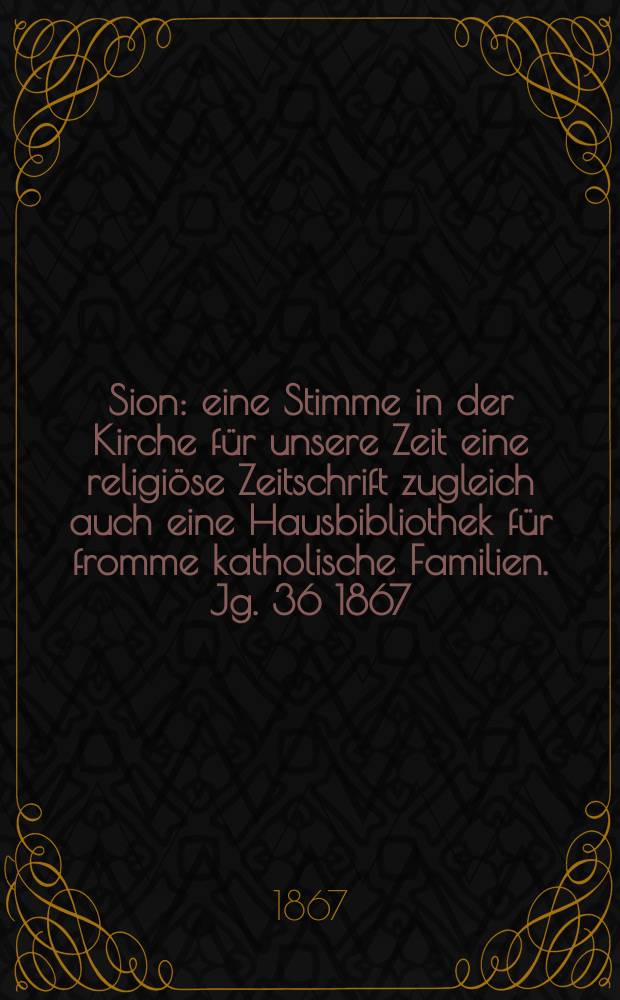Sion : eine Stimme in der Kirche für unsere Zeit eine religiöse Zeitschrift zugleich auch eine Hausbibliothek für fromme katholische Familien. Jg. 36 1867, № 41
