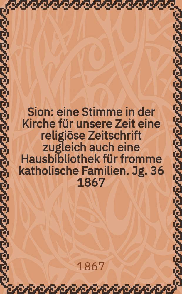 Sion : eine Stimme in der Kirche für unsere Zeit eine religiöse Zeitschrift zugleich auch eine Hausbibliothek für fromme katholische Familien. Jg. 36 1867, № 42