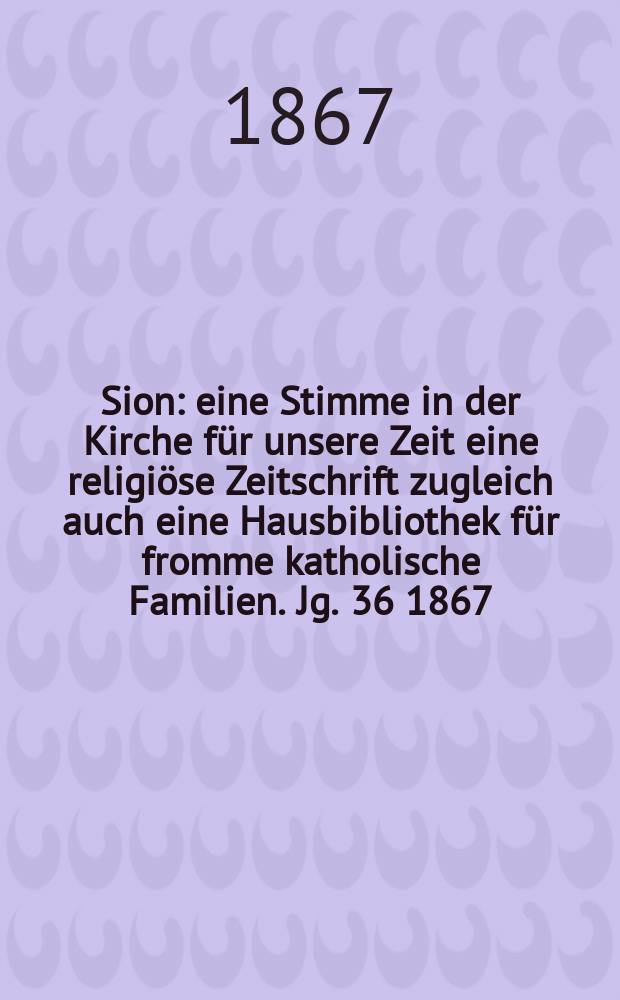 Sion : eine Stimme in der Kirche für unsere Zeit eine religiöse Zeitschrift zugleich auch eine Hausbibliothek für fromme katholische Familien. Jg. 36 1867, № 43