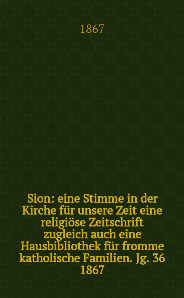 Sion : eine Stimme in der Kirche f&uuml;r unsere Zeit eine religi&ouml;se Zeitschrift zugleich auch eine Hausbibliothek f&uuml;r fromme katholische Familien. Jg. 36 1867, № 47