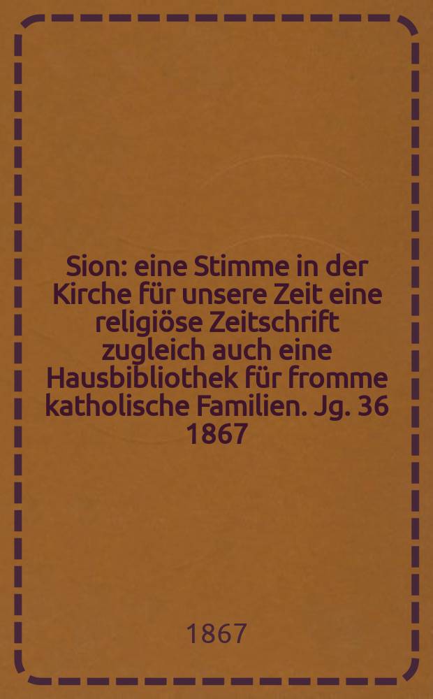Sion : eine Stimme in der Kirche für unsere Zeit eine religiöse Zeitschrift zugleich auch eine Hausbibliothek für fromme katholische Familien. Jg. 36 1867, № 61