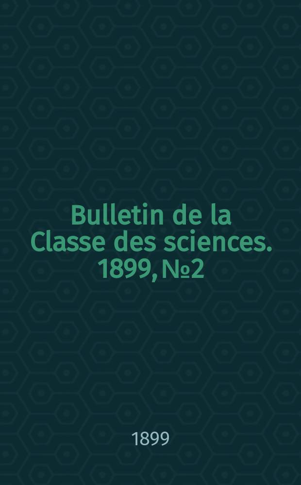 Bulletin de la Classe des sciences. 1899, № 2