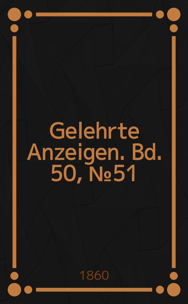 Gelehrte Anzeigen. Bd. 50, № 51