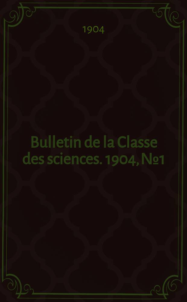 Bulletin de la Classe des sciences. 1904, № 1