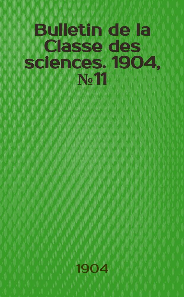 Bulletin de la Classe des sciences. 1904, № 11