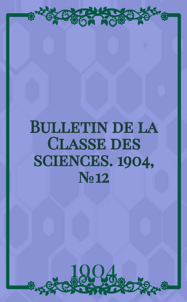 Bulletin de la Classe des sciences. 1904, № 12