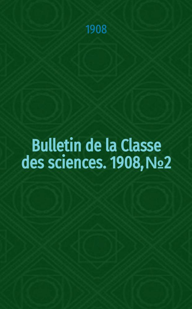 Bulletin de la Classe des sciences. 1908, № 2