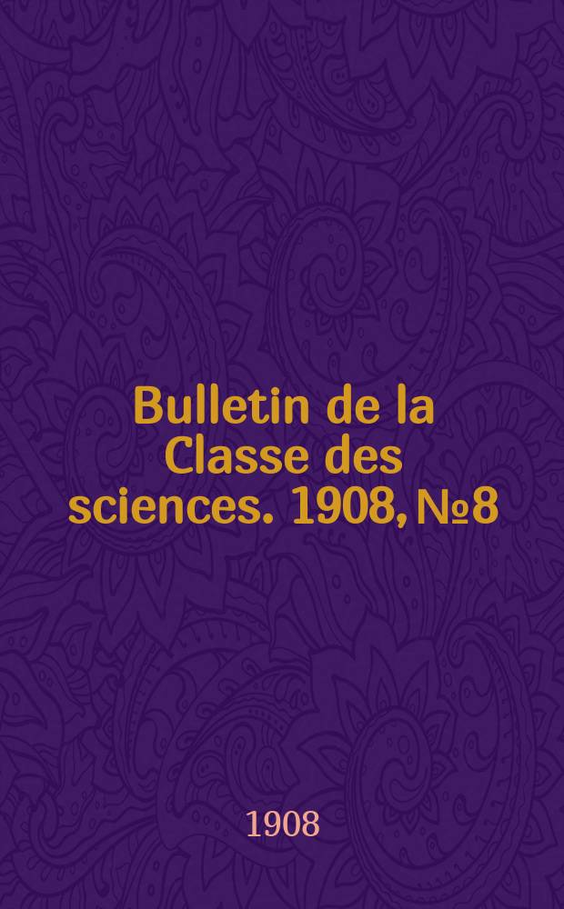 Bulletin de la Classe des sciences. 1908, № 8