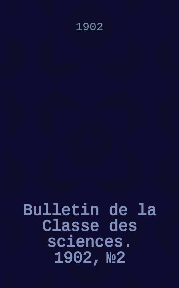 Bulletin de la Classe des sciences. 1902, № 2