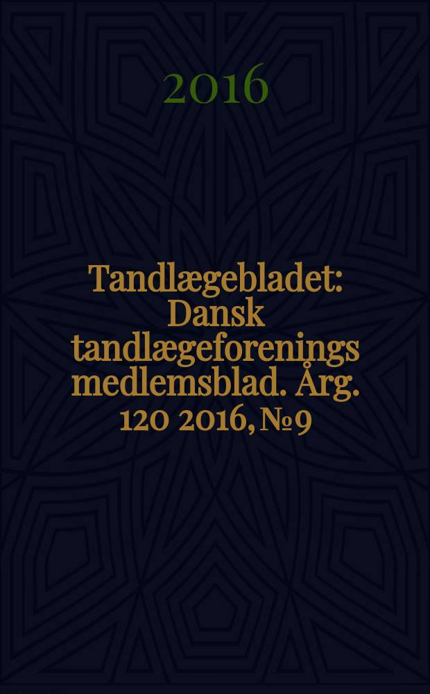 Tandlægebladet : Dansk tandlægeforenings medlemsblad. Årg. 120 2016, № 9