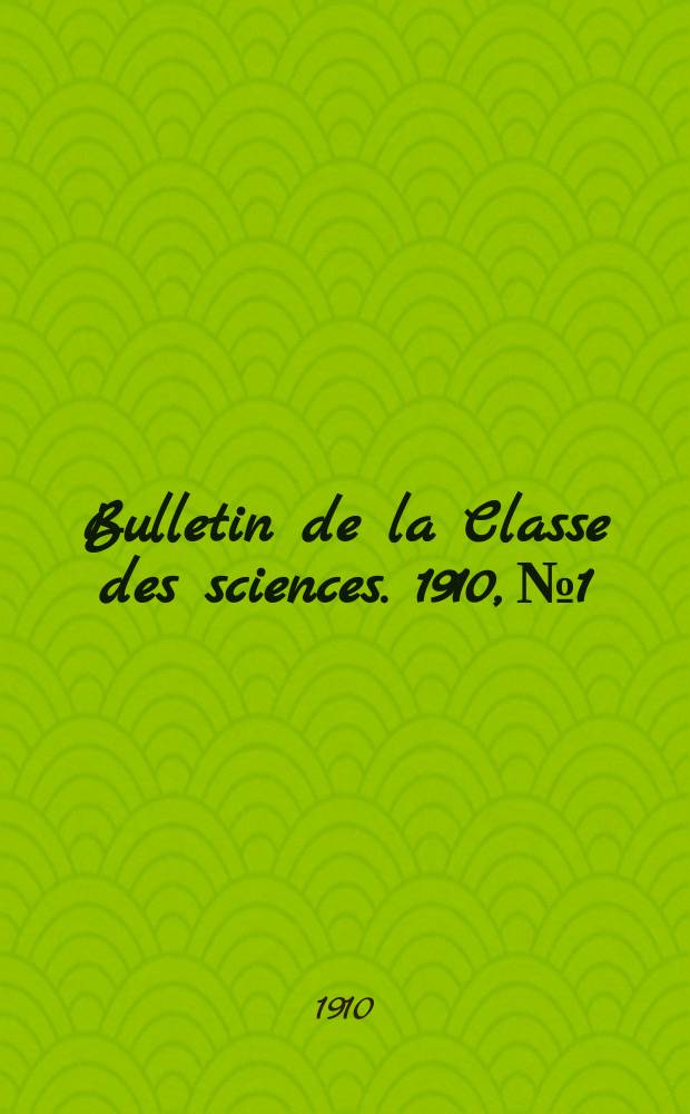 Bulletin de la Classe des sciences. 1910, № 1