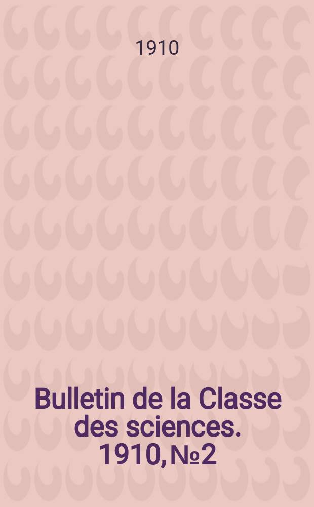 Bulletin de la Classe des sciences. 1910, № 2