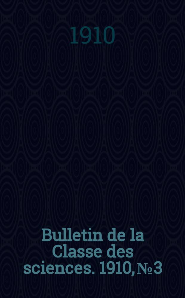 Bulletin de la Classe des sciences. 1910, № 3