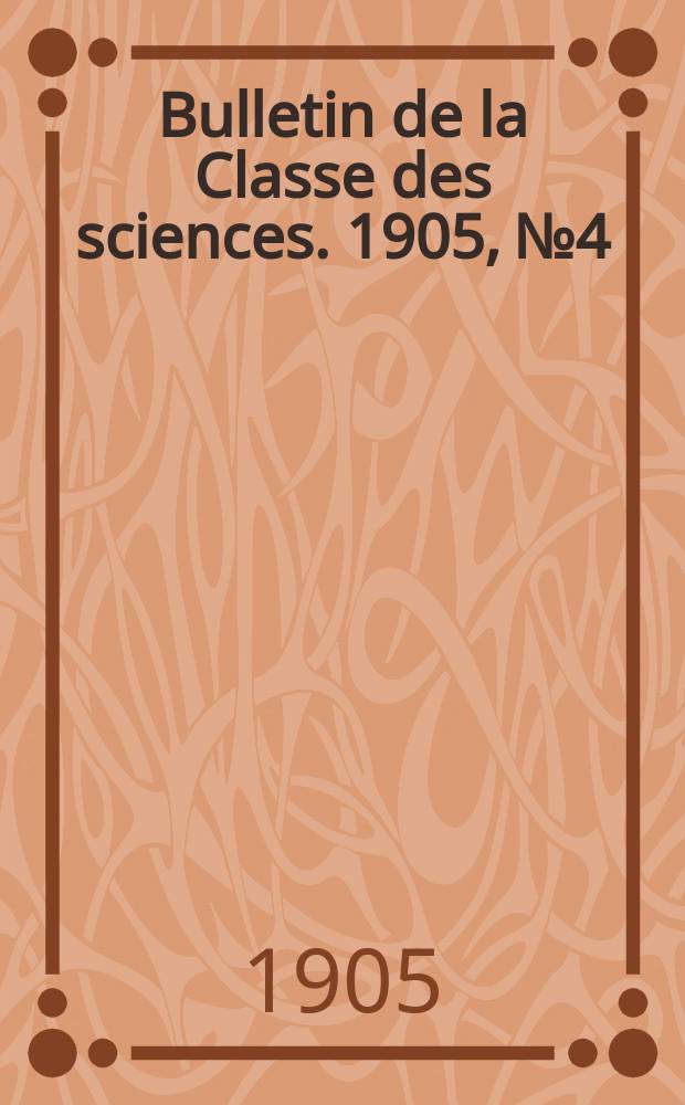Bulletin de la Classe des sciences. 1905, № 4