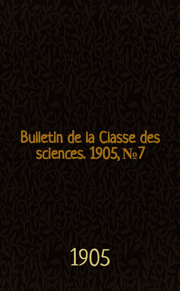 Bulletin de la Classe des sciences. 1905, № 7