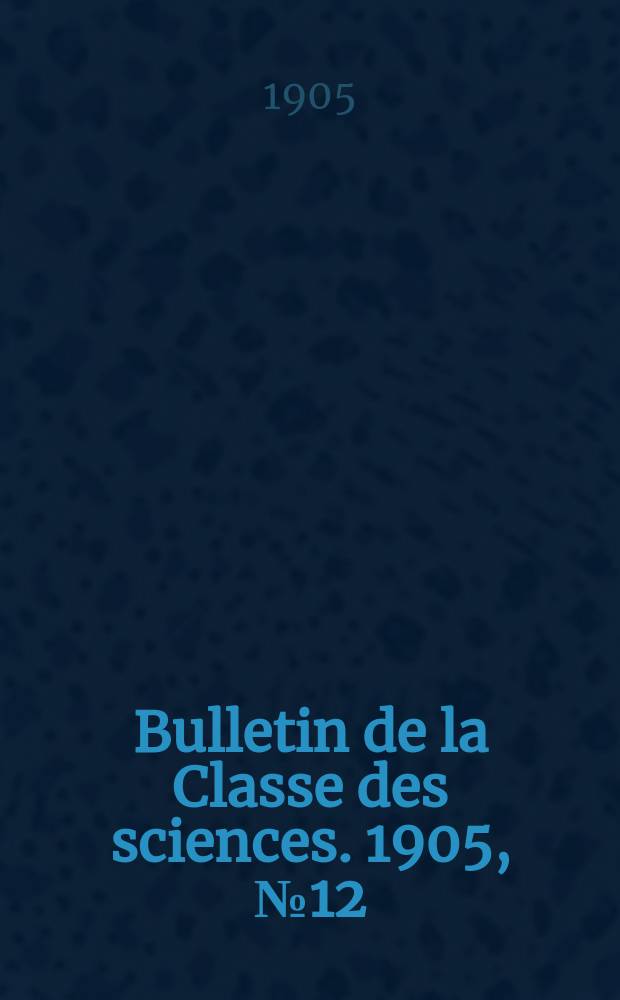 Bulletin de la Classe des sciences. 1905, № 12