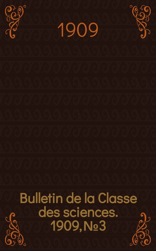 Bulletin de la Classe des sciences. 1909, № 3