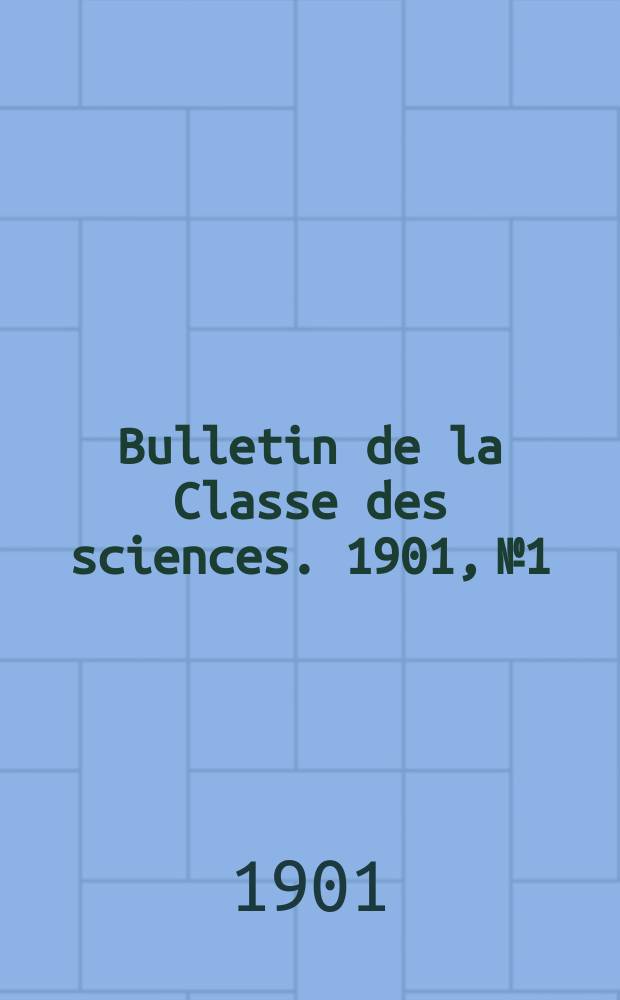 Bulletin de la Classe des sciences. 1901, № 1