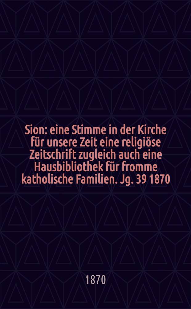 Sion : eine Stimme in der Kirche für unsere Zeit eine religiöse Zeitschrift zugleich auch eine Hausbibliothek für fromme katholische Familien. Jg. 39 1870, № 14