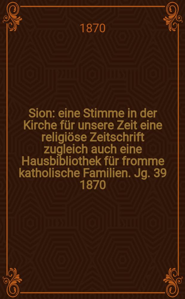 Sion : eine Stimme in der Kirche für unsere Zeit eine religiöse Zeitschrift zugleich auch eine Hausbibliothek für fromme katholische Familien. Jg. 39 1870, № 21