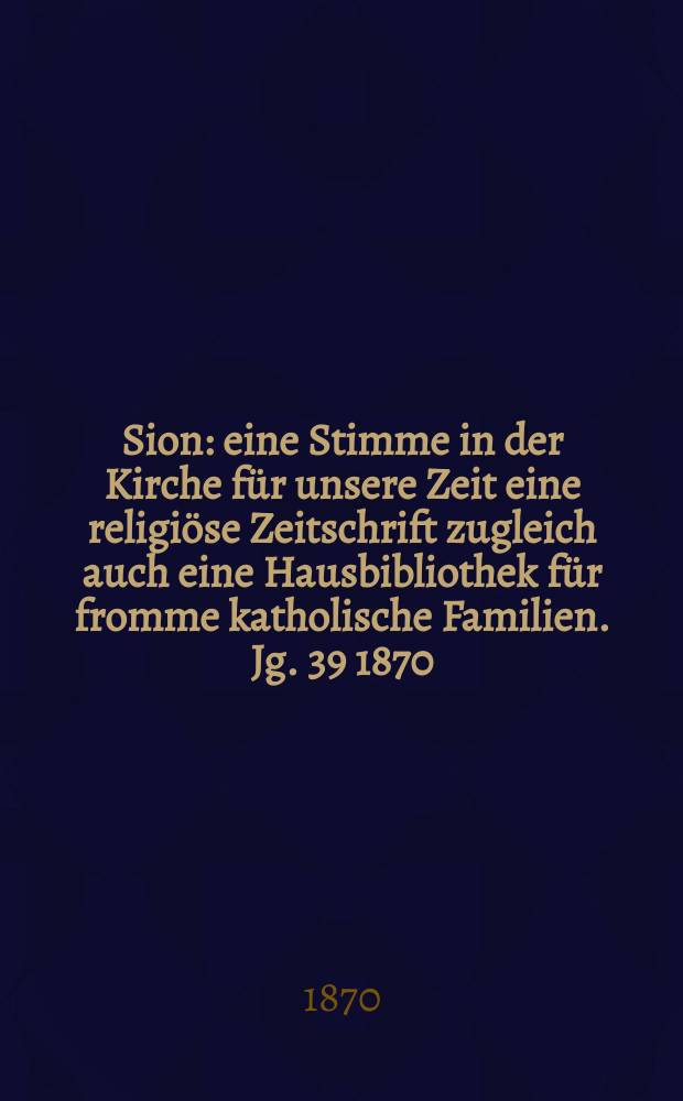 Sion : eine Stimme in der Kirche für unsere Zeit eine religiöse Zeitschrift zugleich auch eine Hausbibliothek für fromme katholische Familien. Jg. 39 1870, № 25
