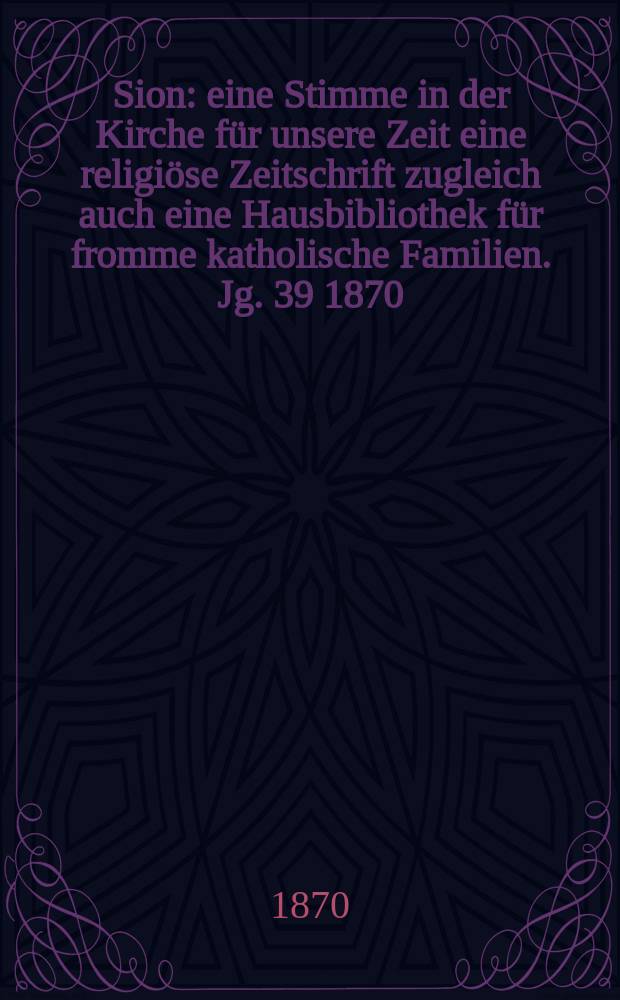 Sion : eine Stimme in der Kirche für unsere Zeit eine religiöse Zeitschrift zugleich auch eine Hausbibliothek für fromme katholische Familien. Jg. 39 1870, № 28