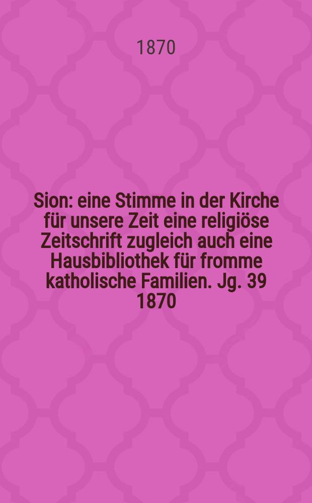 Sion : eine Stimme in der Kirche für unsere Zeit eine religiöse Zeitschrift zugleich auch eine Hausbibliothek für fromme katholische Familien. Jg. 39 1870, № 29