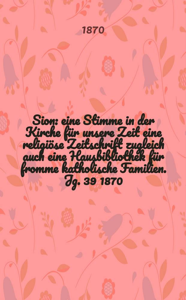 Sion : eine Stimme in der Kirche für unsere Zeit eine religiöse Zeitschrift zugleich auch eine Hausbibliothek für fromme katholische Familien. Jg. 39 1870, № 32