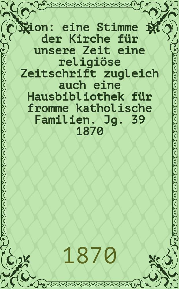 Sion : eine Stimme in der Kirche für unsere Zeit eine religiöse Zeitschrift zugleich auch eine Hausbibliothek für fromme katholische Familien. Jg. 39 1870, № 35