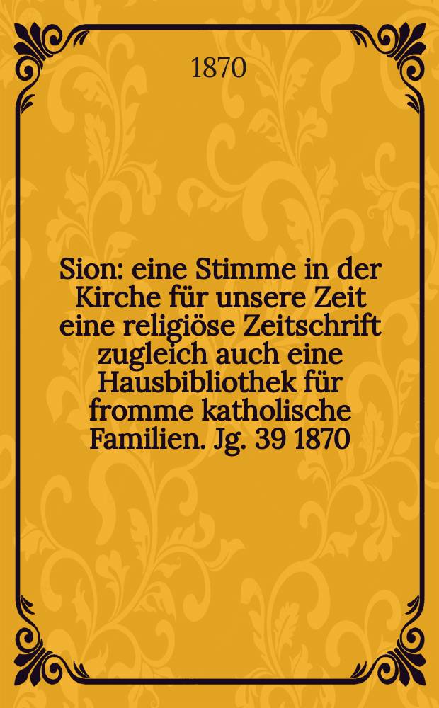 Sion : eine Stimme in der Kirche für unsere Zeit eine religiöse Zeitschrift zugleich auch eine Hausbibliothek für fromme katholische Familien. Jg. 39 1870, № 41
